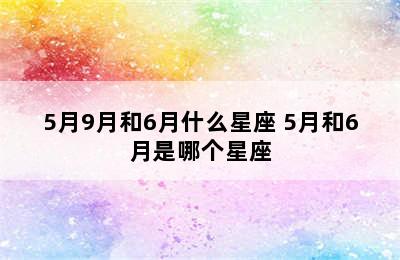 5月9月和6月什么星座 5月和6月是哪个星座